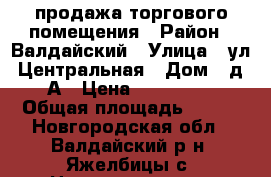 продажа торгового помещения › Район ­ Валдайский › Улица ­ ул. Центральная › Дом ­ д. 93А › Цена ­ 8 000 000 › Общая площадь ­ 232 - Новгородская обл., Валдайский р-н, Яжелбицы с. Недвижимость » Помещения продажа   